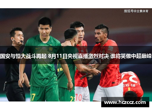 国安与恒大战斗再起 8月11日央视直播激烈对决 谁将笑傲中超巅峰