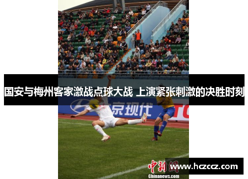 国安与梅州客家激战点球大战 上演紧张刺激的决胜时刻