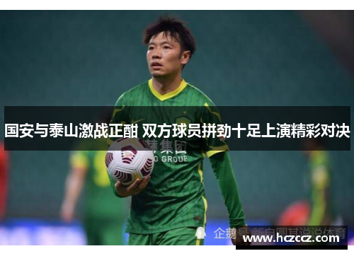 国安与泰山激战正酣 双方球员拼劲十足上演精彩对决