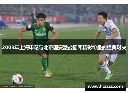 2003年上海申花与北京国安激战回顾精彩纷呈的经典对决