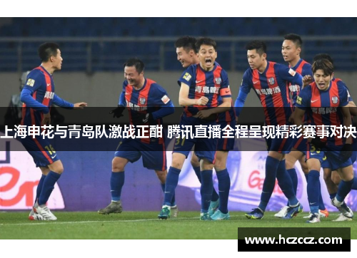 上海申花与青岛队激战正酣 腾讯直播全程呈现精彩赛事对决