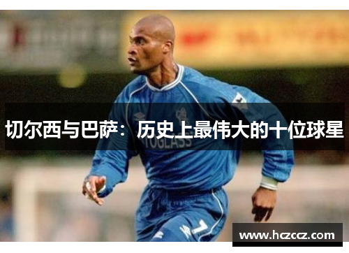 切尔西与巴萨：历史上最伟大的十位球星