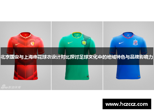 北京国安与上海申花球衣设计对比探讨足球文化中的地域特色与品牌影响力