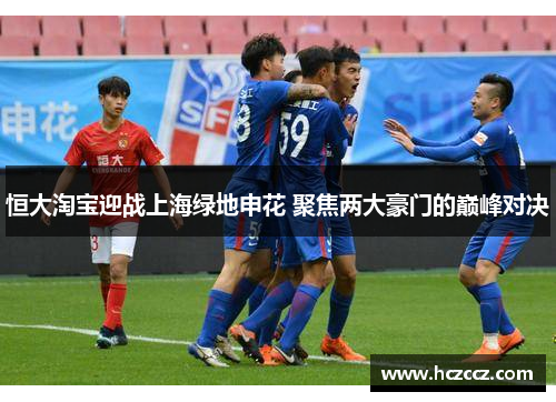 恒大淘宝迎战上海绿地申花 聚焦两大豪门的巅峰对决