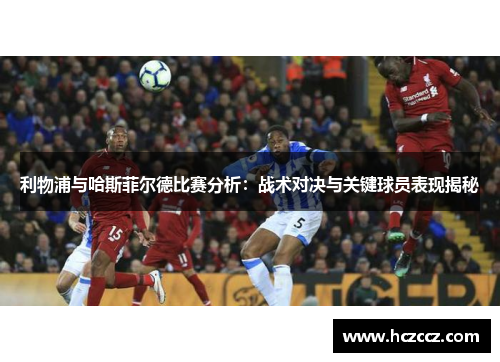利物浦与哈斯菲尔德比赛分析：战术对决与关键球员表现揭秘