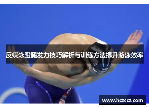 反蝶泳蹬腿发力技巧解析与训练方法提升游泳效率
