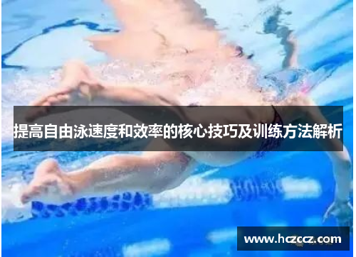 提高自由泳速度和效率的核心技巧及训练方法解析