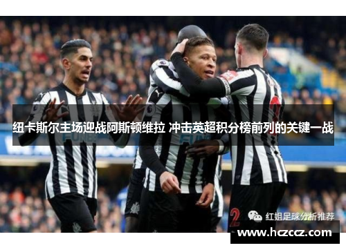 纽卡斯尔主场迎战阿斯顿维拉 冲击英超积分榜前列的关键一战