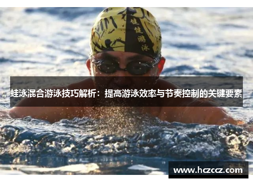 蛙泳混合游泳技巧解析：提高游泳效率与节奏控制的关键要素