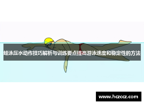 蛙泳压水动作技巧解析与训练要点提高游泳速度和稳定性的方法