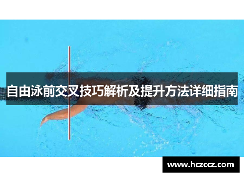 自由泳前交叉技巧解析及提升方法详细指南