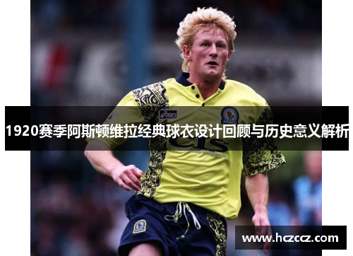 1920赛季阿斯顿维拉经典球衣设计回顾与历史意义解析