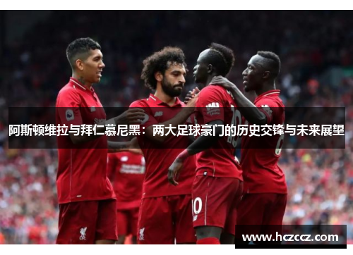 阿斯顿维拉与拜仁慕尼黑：两大足球豪门的历史交锋与未来展望